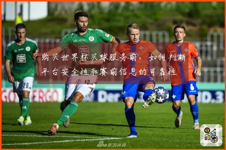 购买世界杯买球服务前，如何判断平台安全性和赛前信息的可靠性